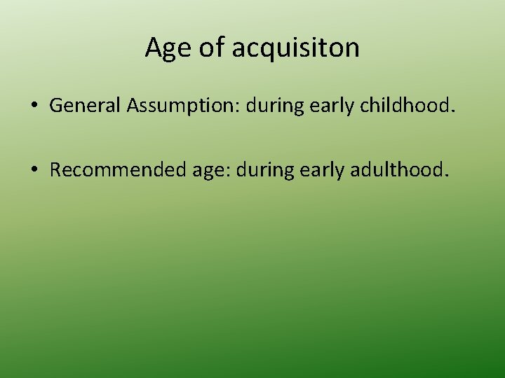 Age of acquisiton • General Assumption: during early childhood. • Recommended age: during early