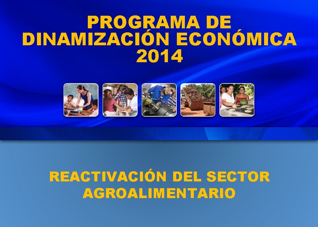 PROGRAMA DE DINAMIZACIÓN ECONÓMICA 2014 REACTIVACIÓN DEL SECTOR AGROALIMENTARIO 