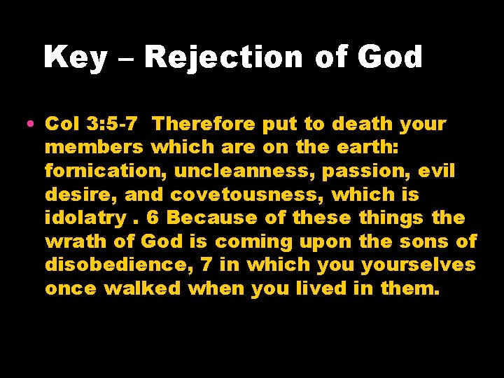 Key – Rejection of God • Col 3: 5 -7 Therefore put to death