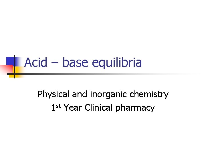 Acid – base equilibria Physical and inorganic chemistry 1 st Year Clinical pharmacy 