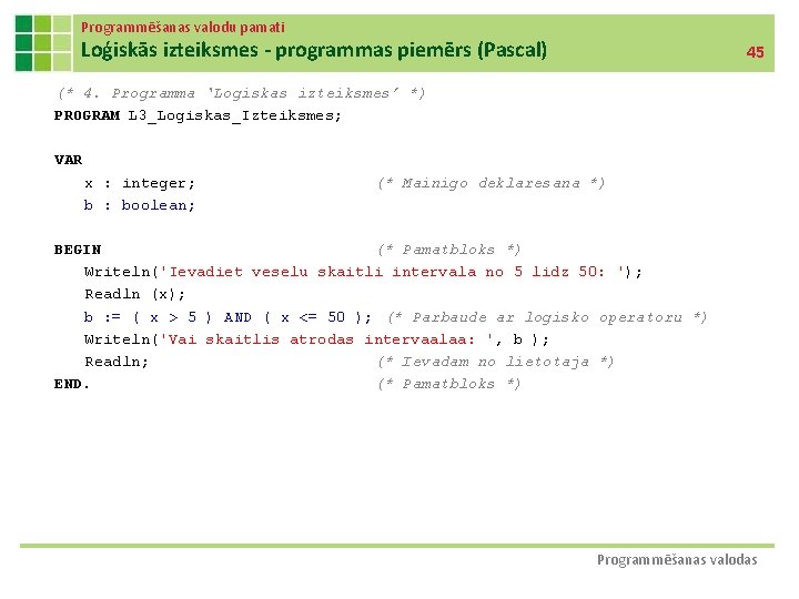 Programmēšanas valodu pamati Loģiskās izteiksmes - programmas piemērs (Pascal) 45 (* 4. Programma ‘Logiskas