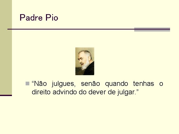 Padre Pio n “Não julgues, senão quando tenhas o direito advindo do dever de