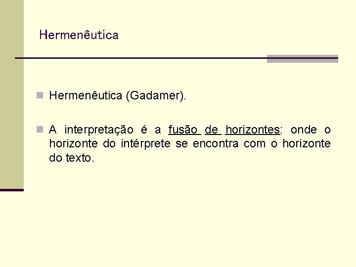 Hermenêutica n Hermenêutica (Gadamer). n A interpretação é a fusão de horizontes: onde o
