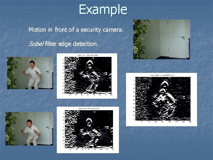 Example Motion in front of a security camera. Sobel filter edge detection. Example Motion in front of a security camera. Sobel filter edge detection.