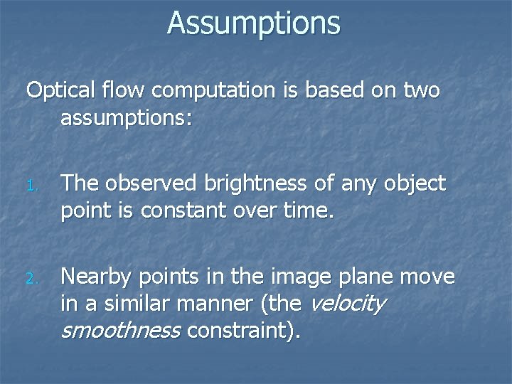 Assumptions Optical flow computation is based on two assumptions: 1. 2. The observed brightness Assumptions Optical flow computation is based on two assumptions: 1. 2. The observed brightness