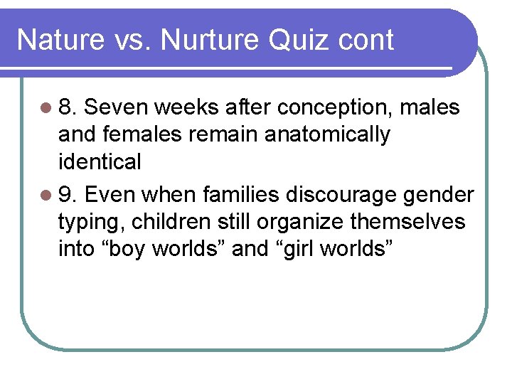 Nature vs. Nurture Quiz cont l 8. Seven weeks after conception, males and females