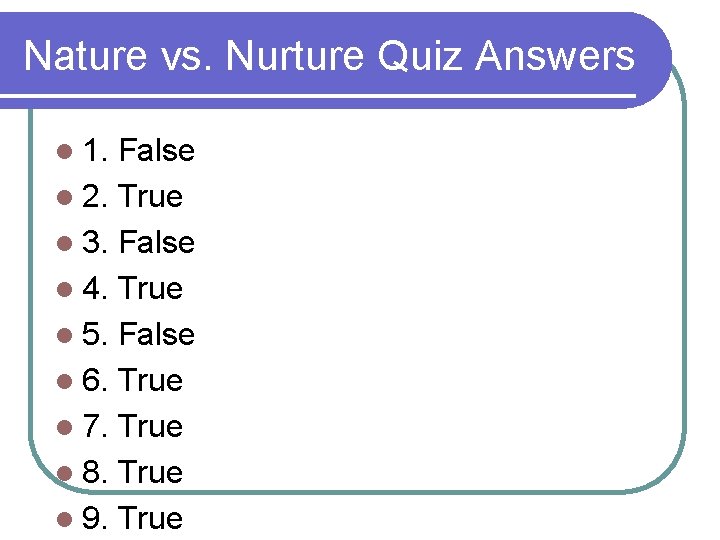 Nature vs. Nurture Quiz Answers l 1. False l 2. True l 3. False
