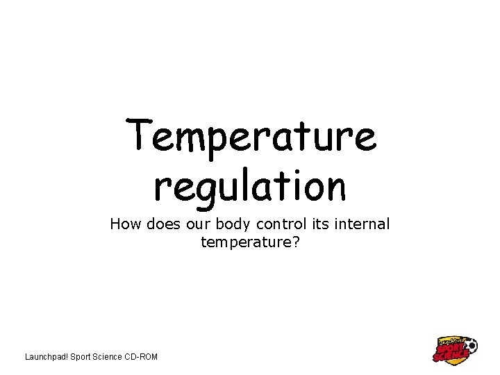 Temperature regulation How does our body control its internal temperature? Launchpad! Sport Science CD-ROM
