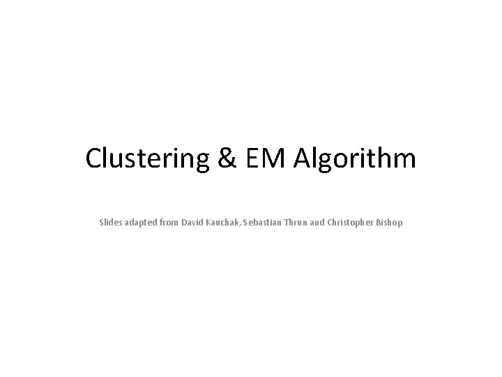 Clustering & EM Algorithm Slides adapted from David Kauchak, Sebastian Thrun and Christopher Bishop