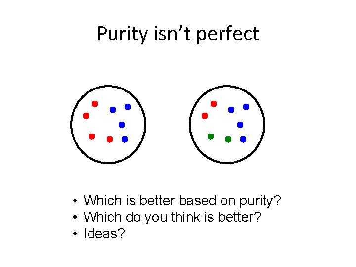 Purity isn’t perfect • Which is better based on purity? • Which do you