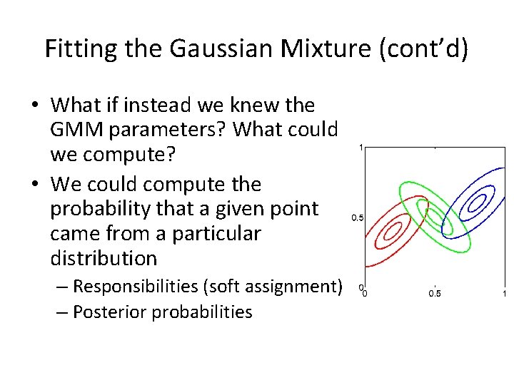 Fitting the Gaussian Mixture (cont’d) • What if instead we knew the GMM parameters?