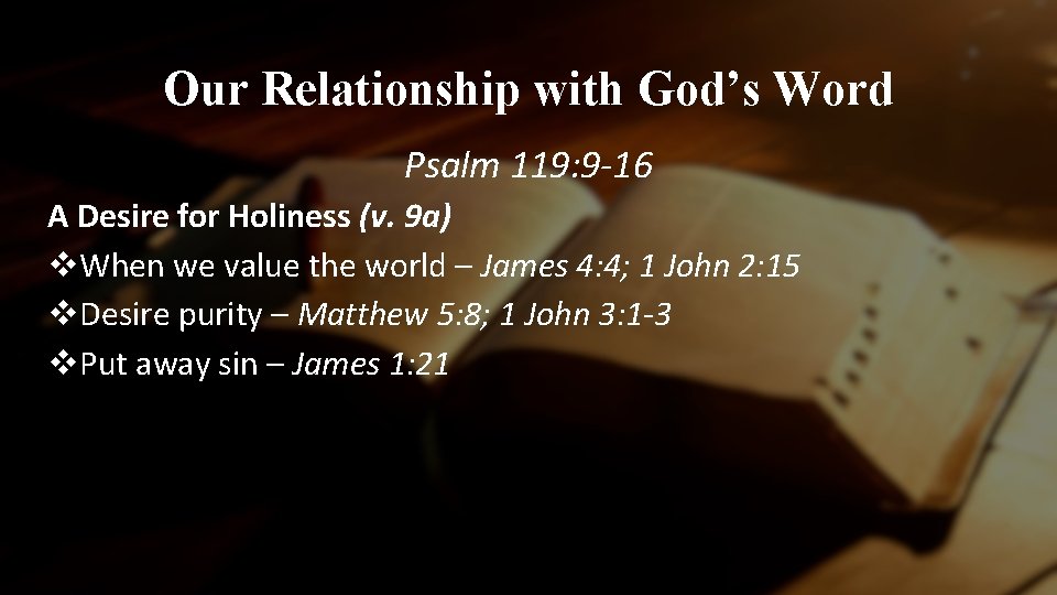 Our Relationship with God’s Word Psalm 119: 9 -16 A Desire for Holiness (v.