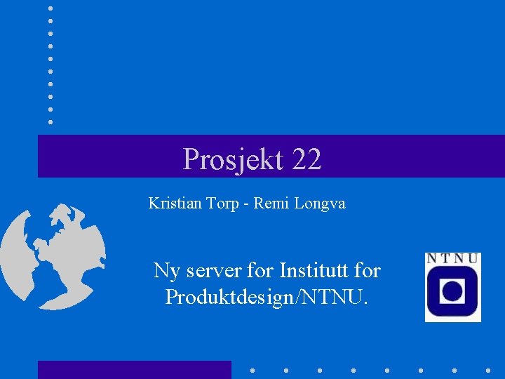 Prosjekt 22 Kristian Torp - Remi Longva Ny server for Institutt for Produktdesign/NTNU. 