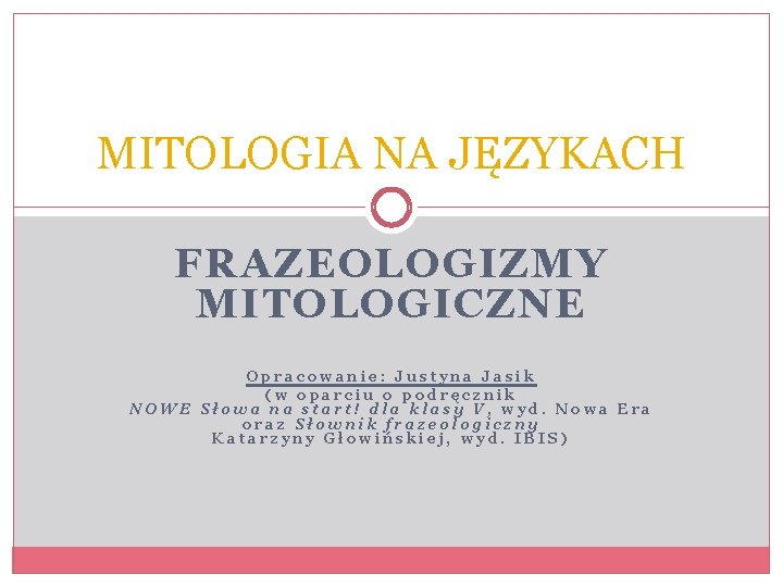 MITOLOGIA NA JĘZYKACH FRAZEOLOGIZMY MITOLOGICZNE Opracowanie: Justyna Jasik (w oparciu o podręcznik NOWE Słowa