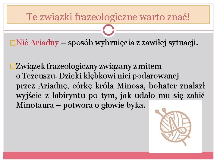 Te związki frazeologiczne warto znać! �Nić Ariadny – sposób wybrnięcia z zawiłej sytuacji. �Związek