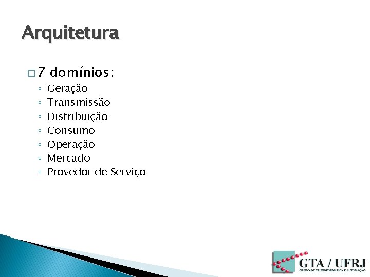 Arquitetura � 7 ◦ ◦ ◦ ◦ domínios: Geração Transmissão Distribuição Consumo Operação Mercado