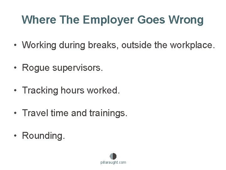 Where The Employer Goes Wrong • Working during breaks, outside the workplace. • Rogue