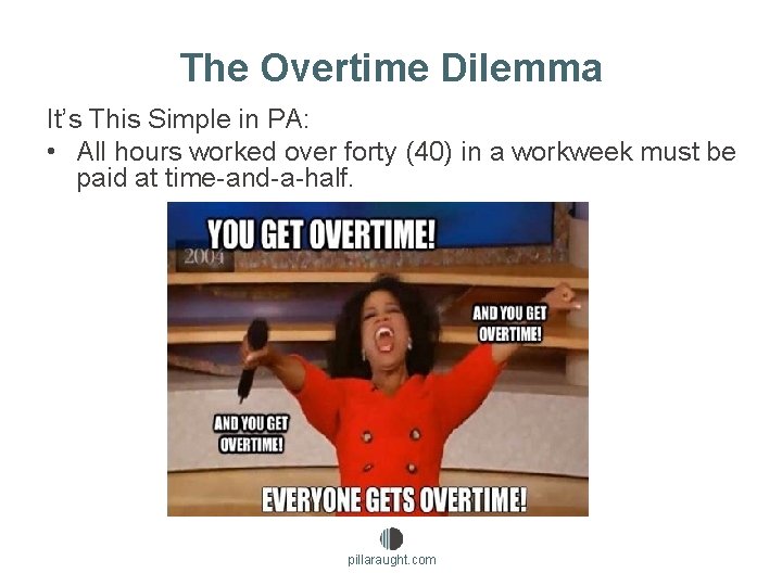 The Overtime Dilemma It’s This Simple in PA: • All hours worked over forty