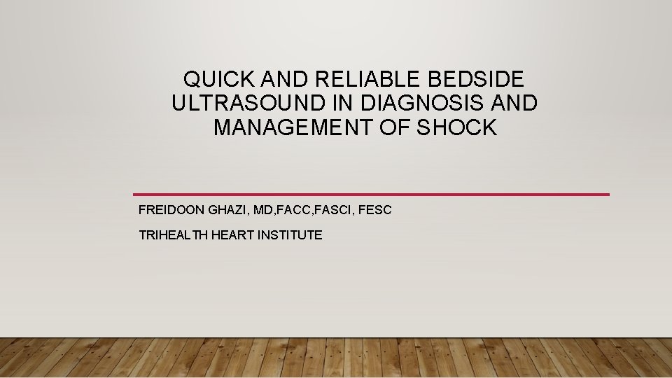 QUICK AND RELIABLE BEDSIDE ULTRASOUND IN DIAGNOSIS AND MANAGEMENT OF SHOCK FREIDOON GHAZI, MD,