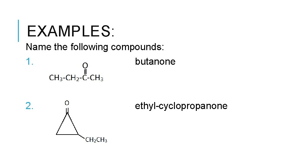 EXAMPLES: Name the following compounds: 1. butanone 2. ethyl-cyclopropanone 