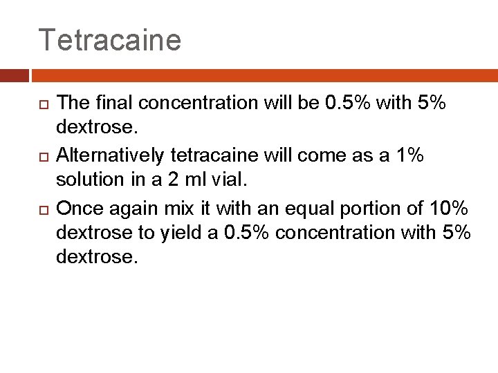 Tetracaine The final concentration will be 0. 5% with 5% dextrose. Alternatively tetracaine will