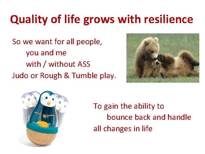 Quality of life grows with resilience So we want for all people, you and