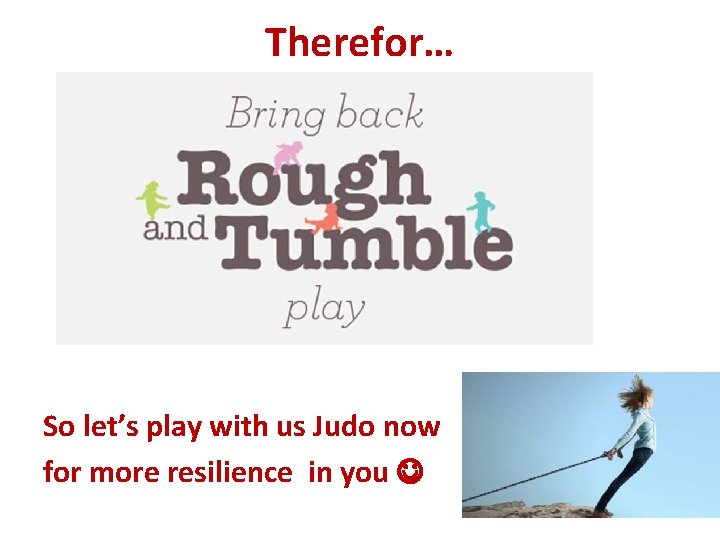 Therefor… So let’s play with us Judo now for more resilience in you 