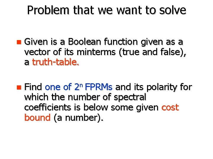 Problem that we want to solve n Given is a Boolean function given as
