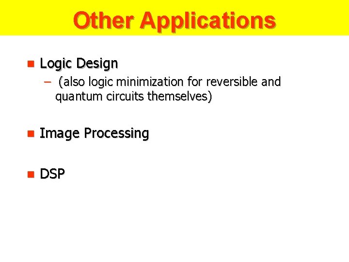 Other Applications n Logic Design – (also logic minimization for reversible and quantum circuits