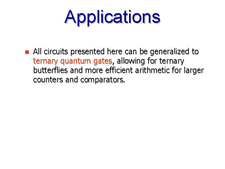 Applications n All circuits presented here can be generalized to ternary quantum gates, allowing
