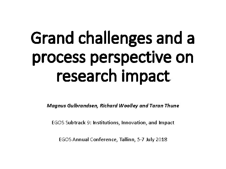 Grand challenges and a process perspective on research impact Magnus Gulbrandsen, Richard Woolley and