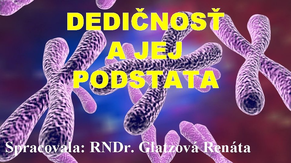 DEDIČNOSŤ A JEJ PODSTATA Spracovala: RNDr. Glatzová Renáta 