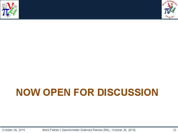 NOW OPEN FOR DISCUSSION October 26, 2015 Mark Palmer | Spectrometer Solenoid Review (RAL,