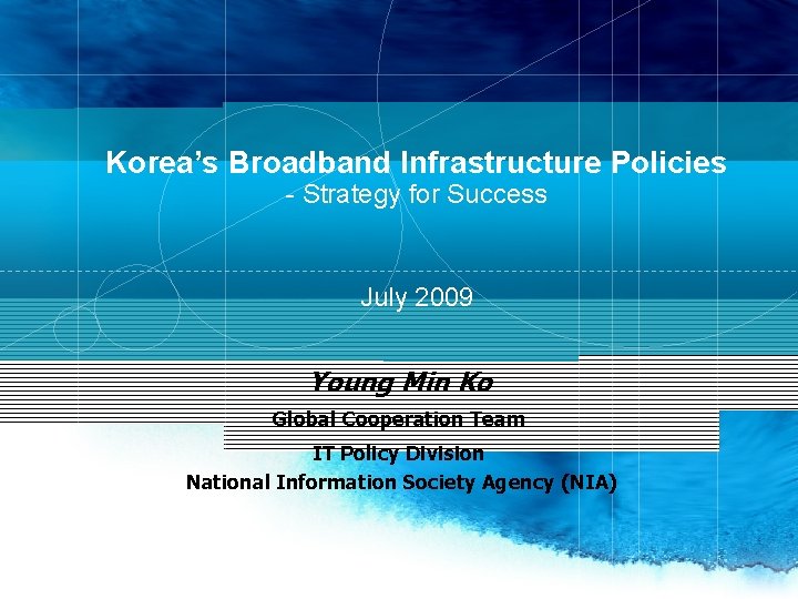 Korea’s Broadband Infrastructure Policies - Strategy for Success July 2009 Young Min Ko Global
