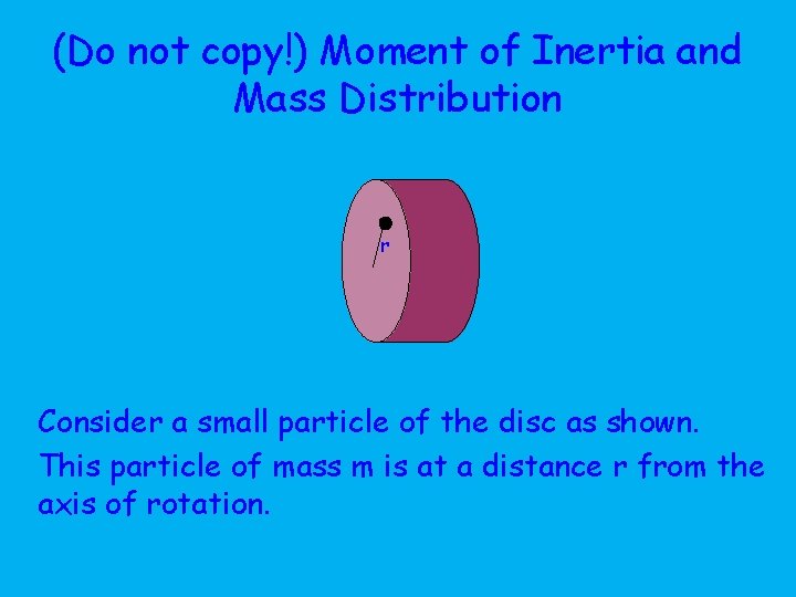 (Do not copy!) Moment of Inertia and Mass Distribution r Consider a small particle