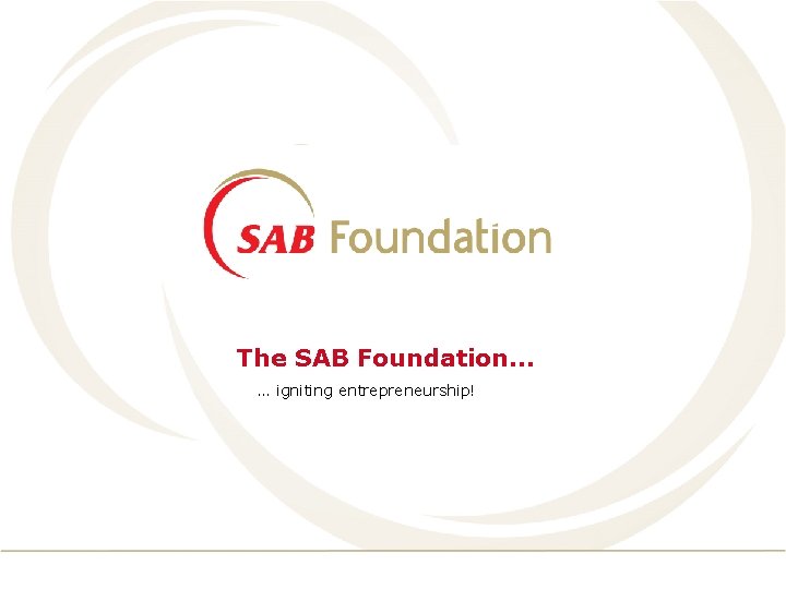 The SAB Foundation… … igniting entrepreneurship! 