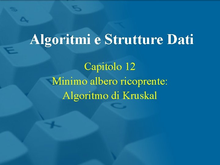 Algoritmi e Strutture Dati Capitolo 12 Minimo albero ricoprente: Algoritmo di Kruskal 