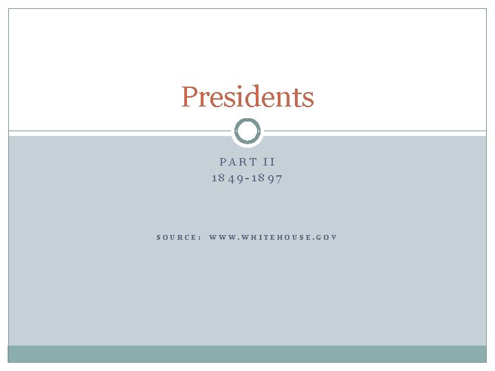Presidents PART II 1849 -1897 SOURCE: WWW. WHITEHOUSE. GOV 