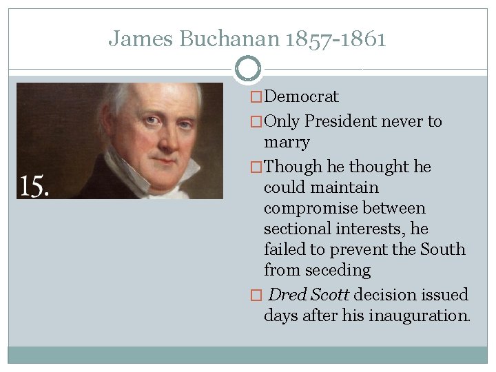 James Buchanan 1857 -1861 �Democrat �Only President never to marry �Though he thought he