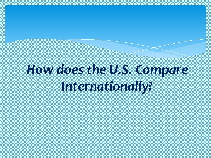 How does the U. S. Compare Internationally? 