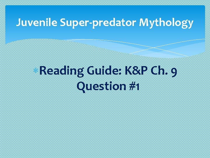 Juvenile Super-predator Mythology Reading Guide: K&P Ch. 9 Question #1 