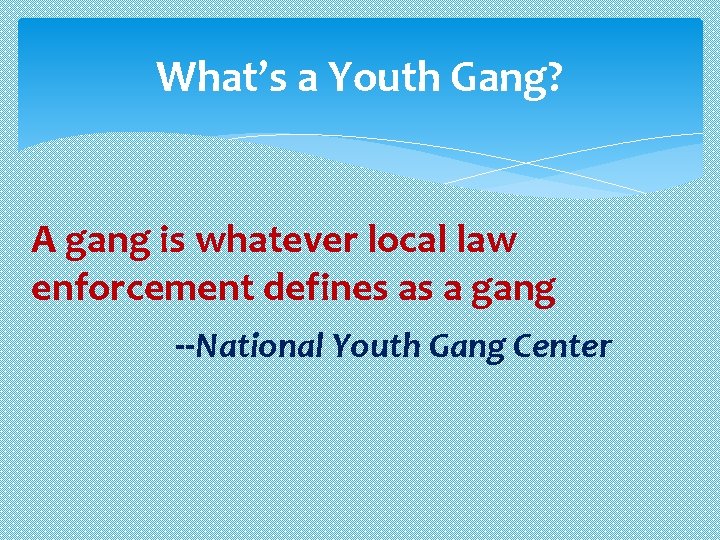 What’s a Youth Gang? A gang is whatever local law enforcement defines as a