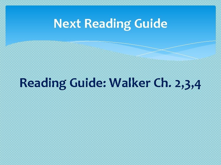 Next Reading Guide: Walker Ch. 2, 3, 4 