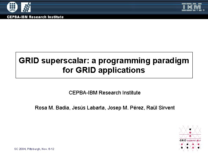 GRID superscalar: a programming paradigm for GRID applications CEPBA-IBM Research Institute Rosa M. Badia,