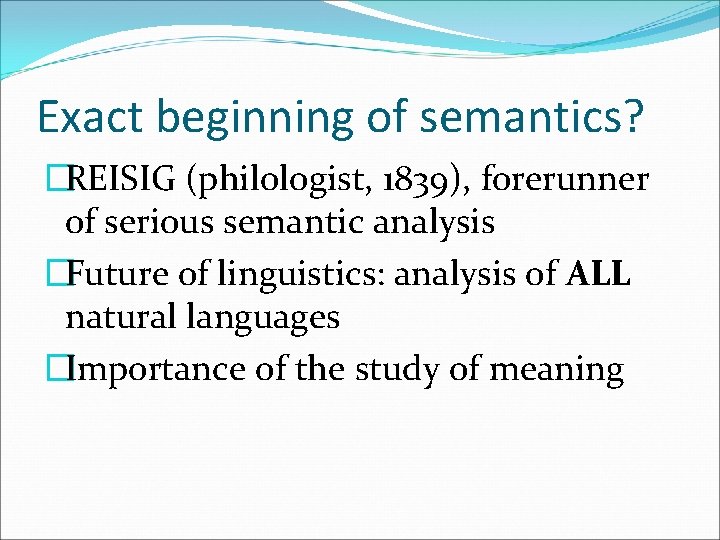 Exact beginning of semantics? �REISIG (philologist, 1839), forerunner of serious semantic analysis �Future of