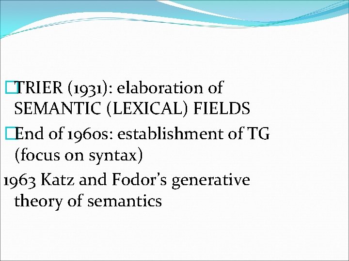 �TRIER (1931): elaboration of SEMANTIC (LEXICAL) FIELDS �End of 1960 s: establishment of TG