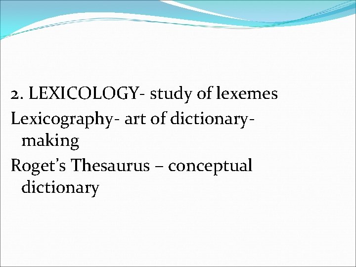 2. LEXICOLOGY- study of lexemes Lexicography- art of dictionarymaking Roget’s Thesaurus – conceptual dictionary