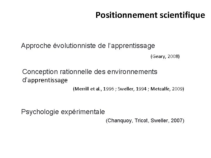 Positionnement scientifique Approche évolutionniste de l’apprentissage (Geary, 2008) Conception rationnelle des environnements d’apprentissage (Merrill