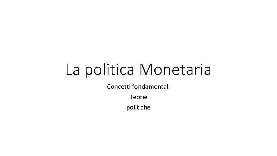 La politica Monetaria Concetti fondamentali Teorie politiche 