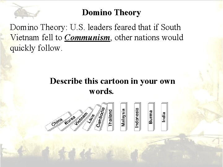 Domino Theory: U. S. leaders feared that if South Vietnam fell to Communism, other
